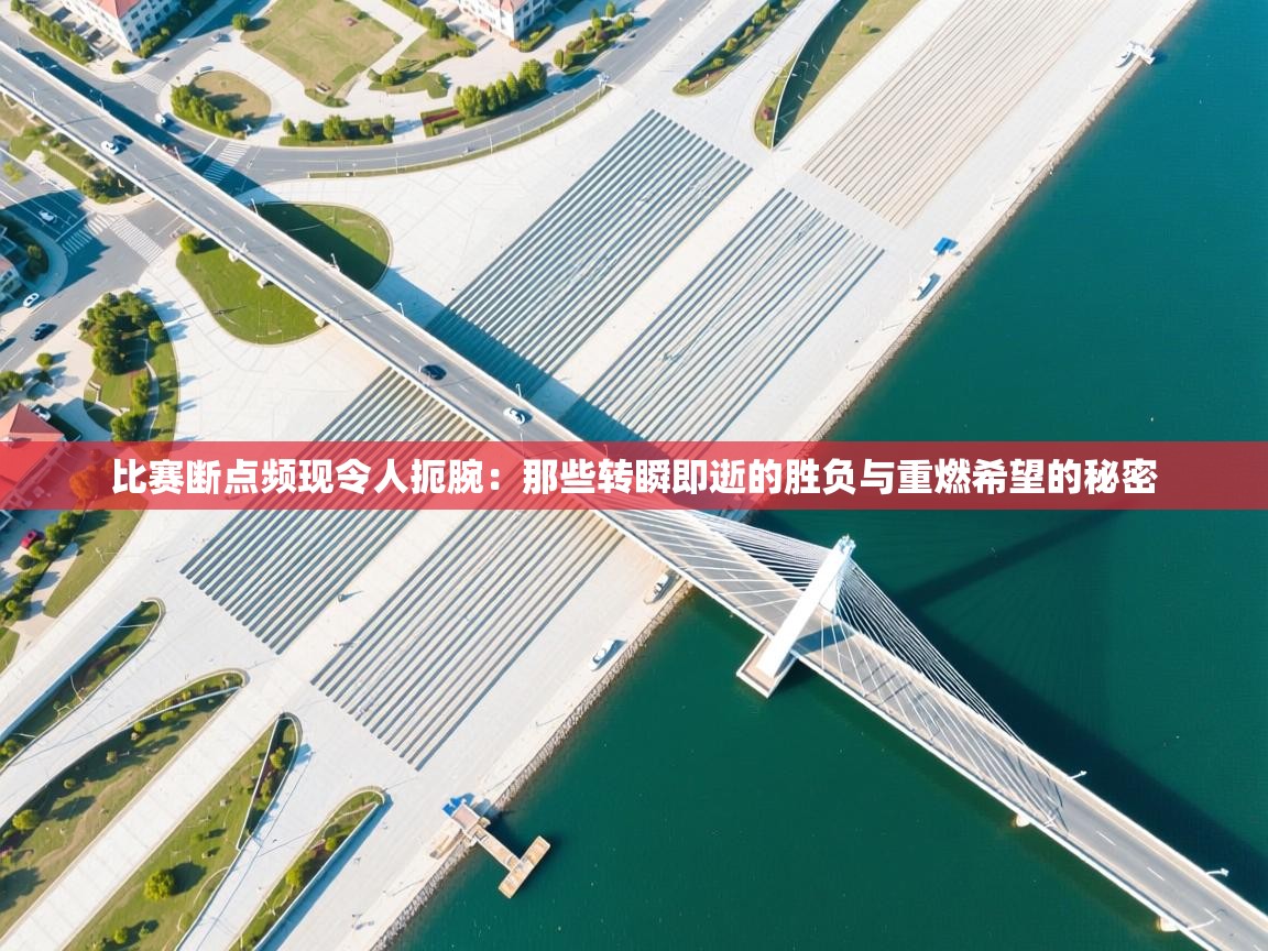 比赛断点频现令人扼腕:那些转瞬即逝的胜负与重燃希望的秘密 第2张